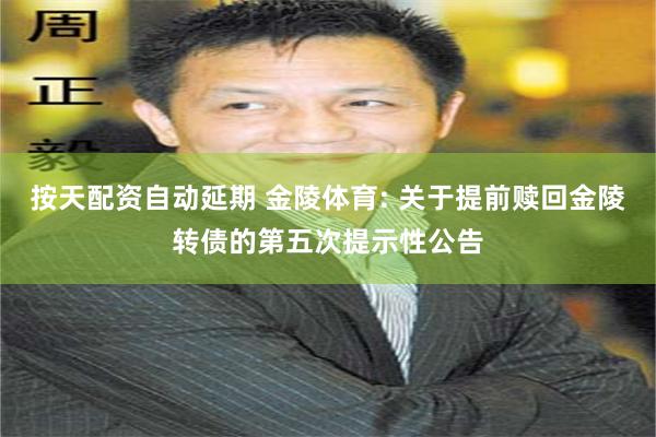 按天配资自动延期 金陵体育: 关于提前赎回金陵转债的第五次提示性公告