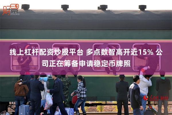 线上杠杆配资炒股平台 多点数智高开近15% 公司正在筹备申请稳定币牌照