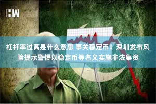 杠杆率过高是什么意思 事关稳定币！深圳发布风险提示警惕以稳定币等名义实施非法集资