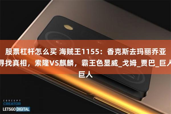 股票杠杆怎么买 海贼王1155：香克斯去玛丽乔亚寻找真相，索隆VS麒麟，霸王色显威_戈姆_贾巴_巨人
