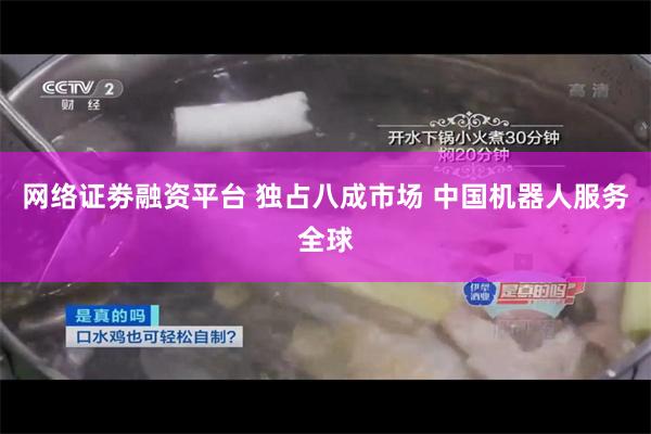 网络证劵融资平台 独占八成市场 中国机器人服务全球