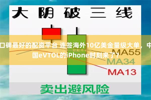 口碑最好的配资平台 连签海外10亿美金量级大单，中国eVTOL的iPhone时刻来了？