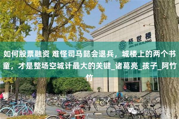 如何股票融资 难怪司马懿会退兵，城楼上的两个书童，才是整场空城计最大的关键_诸葛亮_孩子_阿竹