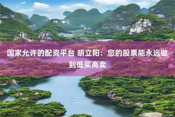 国家允许的配资平台 胡立阳：您的股票能永远做到低买高卖