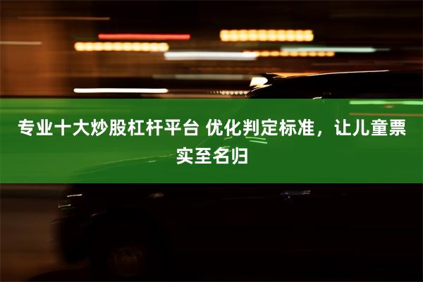专业十大炒股杠杆平台 优化判定标准，让儿童票实至名归