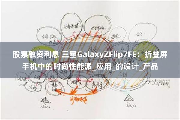 股票融资利息 三星GalaxyZFlip7FE：折叠屏手机中的时尚性能派_应用_的设计_产品