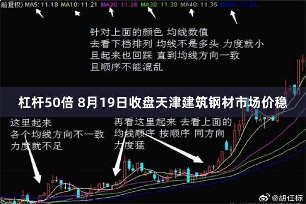 杠杆50倍 8月19日收盘天津建筑钢材市场价稳