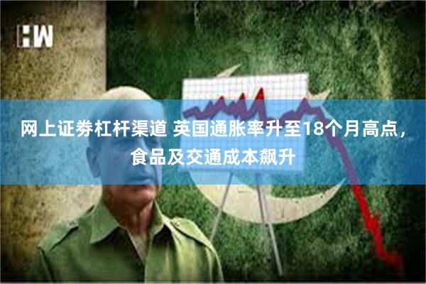网上证劵杠杆渠道 英国通胀率升至18个月高点，食品及交通成本飙升