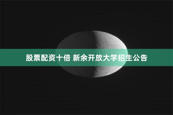 股票配资十倍 新余开放大学招生公告