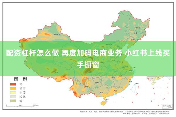 配资杠杆怎么做 再度加码电商业务 小红书上线买手橱窗