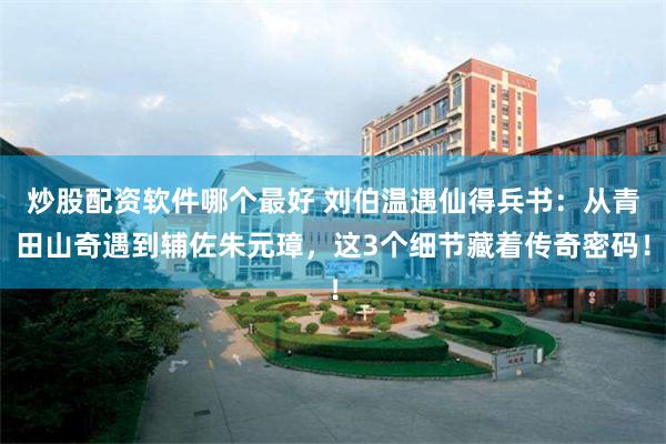 炒股配资软件哪个最好 刘伯温遇仙得兵书：从青田山奇遇到辅佐朱元璋，这3个细节藏着传奇密码！